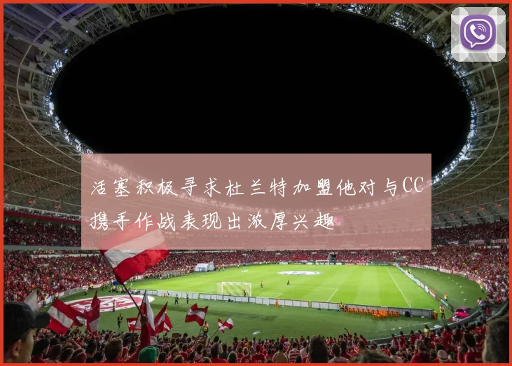 活塞积极寻求杜兰特加盟他对与CC携手作战表现出浓厚兴趣