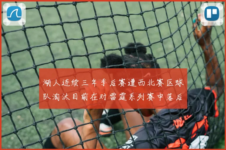 湖人连续三年季后赛遭西北赛区球队淘汰目前在对雷霆系列赛中落后0-3