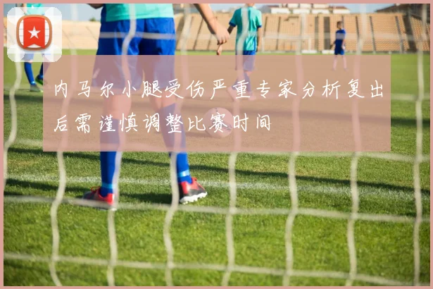 内马尔小腿受伤严重专家分析复出后需谨慎调整比赛时间